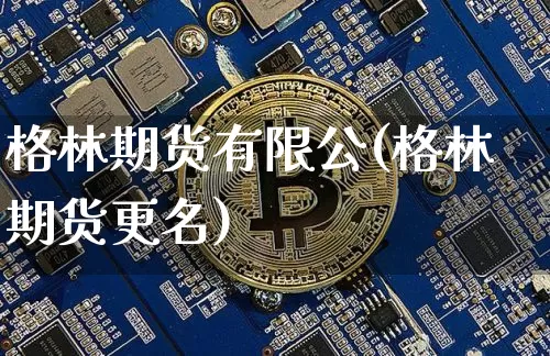 格林期货有限公(格林期货更名)_https://m.zghnxxa.com_期货资讯_第1张