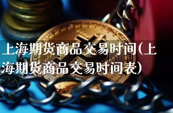 上海期货商品交易时间(上海期货商品交易时间表)_https://m.zghnxxa.com_股指期货_第1张