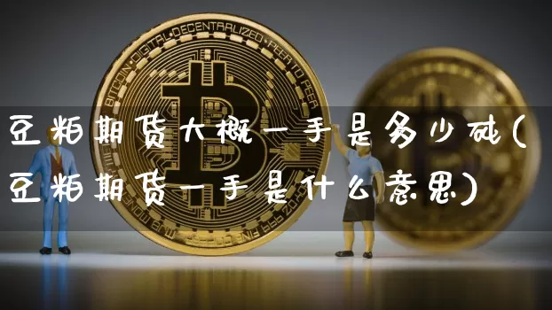 豆粕期货大概一手是多少砘(豆粕期货一手是什么意思)_https://m.zghnxxa.com_股指期货_第1张