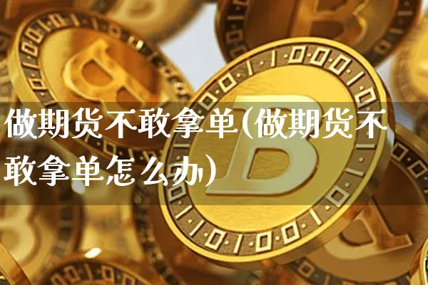 做期货不敢拿单(做期货不敢拿单怎么办)_https://m.zghnxxa.com_期货资讯_第1张