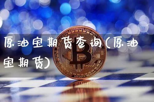 原油宝期货查询(原油宝期货)_https://m.zghnxxa.com_纳指期货_第1张