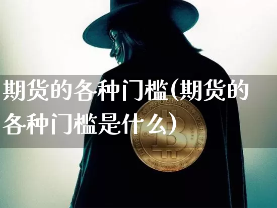 期货的各种门槛(期货的各种门槛是什么)_https://m.zghnxxa.com_纳指期货_第1张