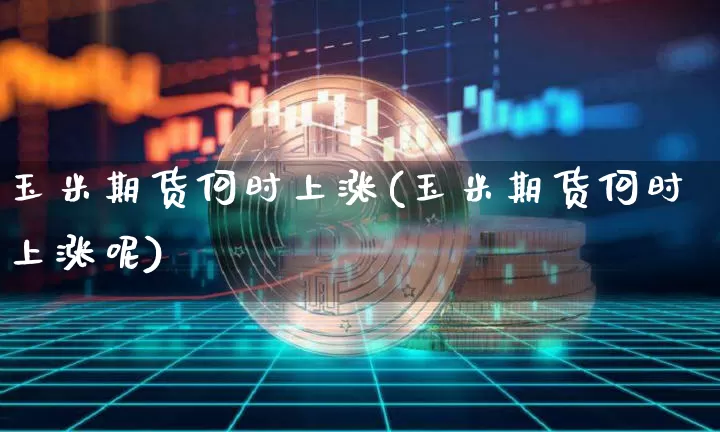 玉米期货何时上涨(玉米期货何时上涨呢)_https://m.zghnxxa.com_股指期货_第1张