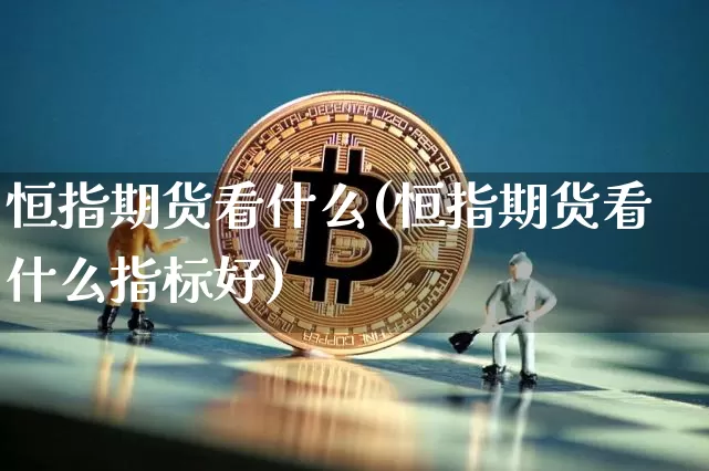 恒指期货看什么(恒指期货看什么指标好)_https://m.zghnxxa.com_股指期货_第1张