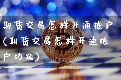 期货交易怎样开通帐户(期货交易怎样开通帐户功能)_https://m.zghnxxa.com_恒指期货_第1张