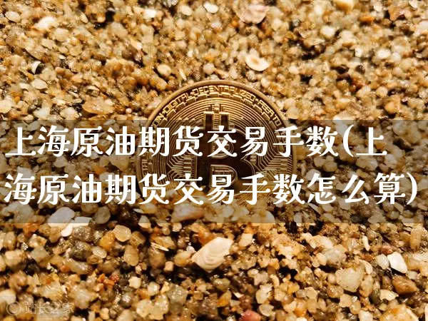 上海原油期货交易手数(上海原油期货交易手数怎么算)_https://m.zghnxxa.com_恒指期货_第1张