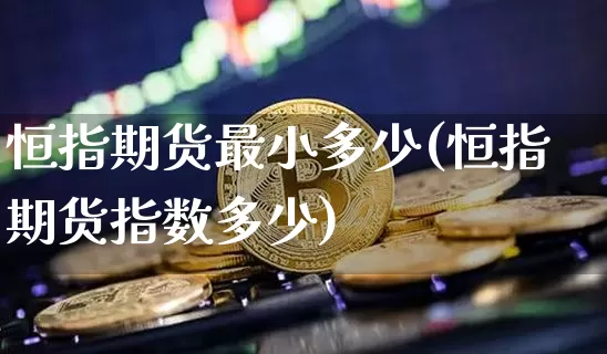 恒指期货最小多少(恒指期货指数多少)_https://m.zghnxxa.com_股指期货_第1张