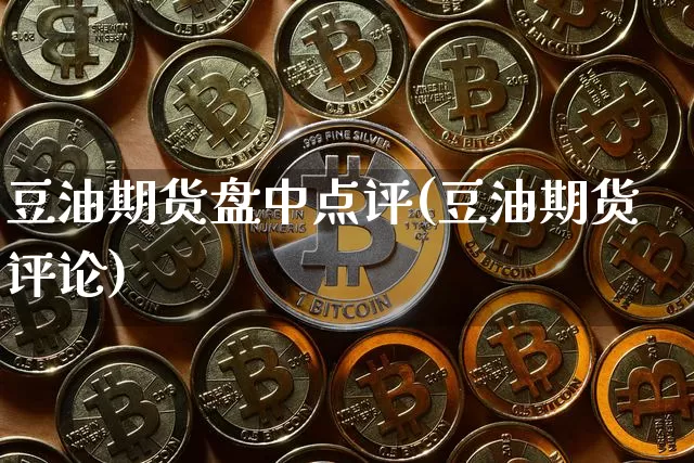 豆油期货盘中点评(豆油期货评论)_https://m.zghnxxa.com_期货资讯_第1张