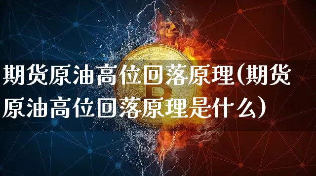 期货原油高位回落原理(期货原油高位回落原理是什么)_https://m.zghnxxa.com_恒指期货_第1张