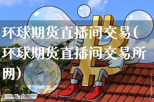 环球期货直播间交易(环球期货直播间交易所网)_股指期货_第1张_诸葛期货直播室 环球期货直播间交易(环球期货直播间交易所网)_https://m.zghnxxa.com_股指期货_第1张