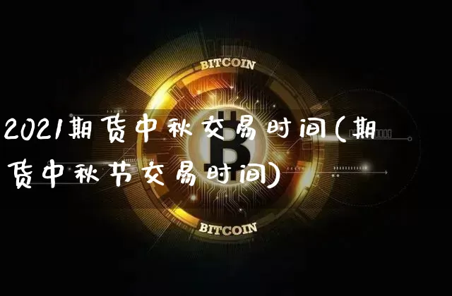 2021期货中秋交易时间(期货中秋节交易时间)_https://m.zghnxxa.com_股指期货_第1张