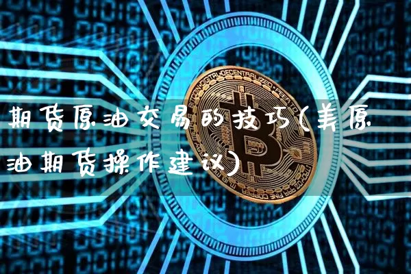 期货原油交易的技巧(美原油期货操作建议)_https://m.zghnxxa.com_恒指期货_第1张