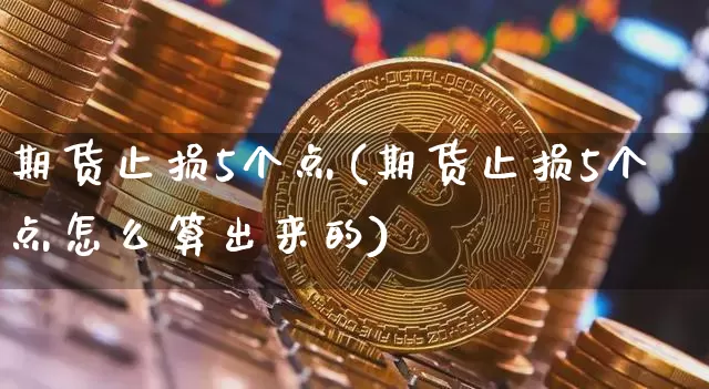期货止损5个点(期货止损5个点怎么算出来的)_https://m.zghnxxa.com_纳指期货_第1张