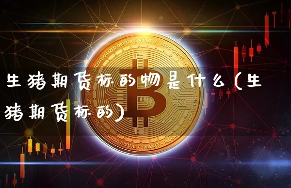 生猪期货标的物是什么(生猪期货标的)_纳指期货_第1张_诸葛期货直播室 生猪期货标的物是什么(生猪期货标的)_https://m.zghnxxa.com_纳指期货_第1张