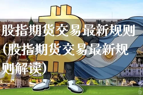 股指期货交易最新规则(股指期货交易最新规则解读)_https://m.zghnxxa.com_恒指期货_第1张