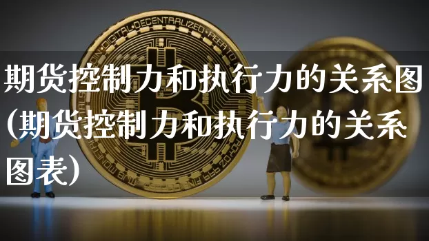 期货控制力和执行力的关系图(期货控制力和执行力的关系图表)_https://m.zghnxxa.com_黄金直播_第1张