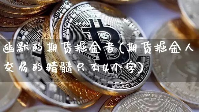 幽默的期货掘金者(期货掘金人交易的精髓只有4个字)_https://m.zghnxxa.com_原油直播_第1张