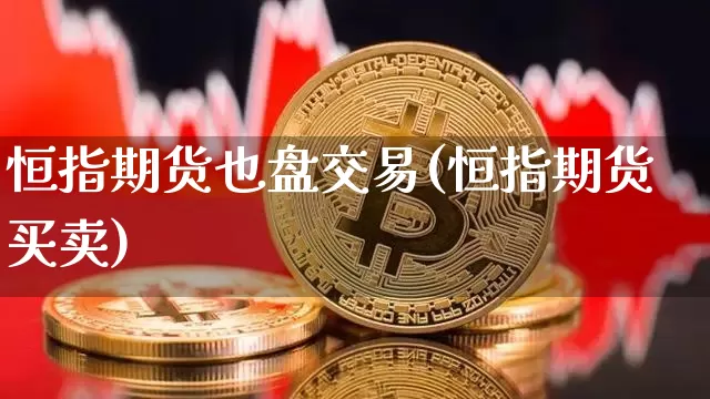恒指期货也盘交易(恒指期货买卖)_https://m.zghnxxa.com_纳指期货_第1张