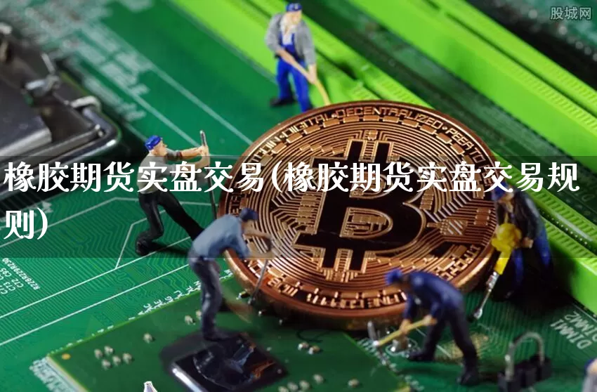橡胶期货实盘交易(橡胶期货实盘交易规则)_https://m.zghnxxa.com_纳指期货_第1张