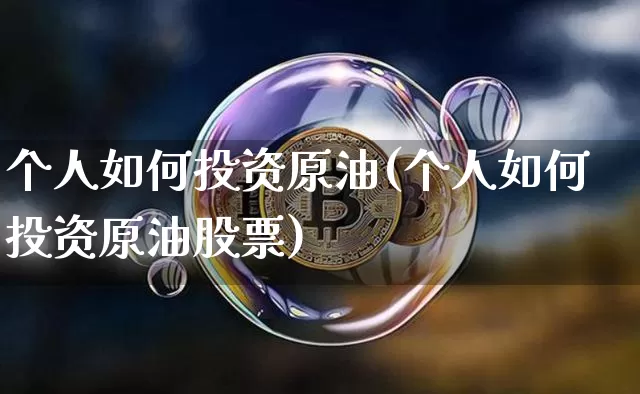 个人如何投资原油(个人如何投资原油股票)_https://m.zghnxxa.com_纳指期货_第1张