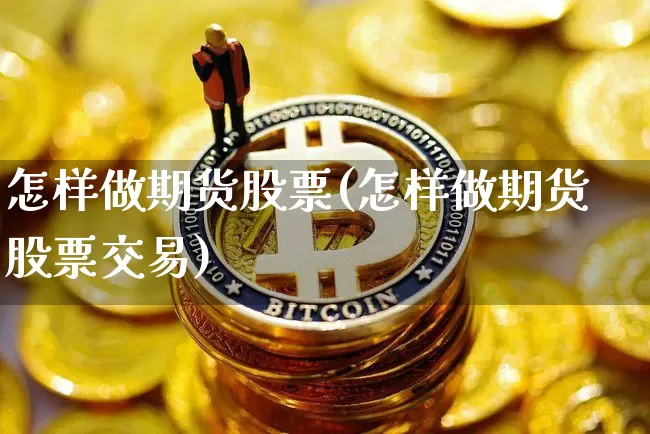 怎样做期货股票(怎样做期货股票交易)_https://m.zghnxxa.com_天然气期货_第1张