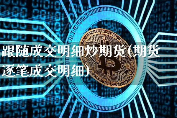 跟随成交明细炒期货(期货逐笔成交明细)_https://m.zghnxxa.com_股指期货_第1张