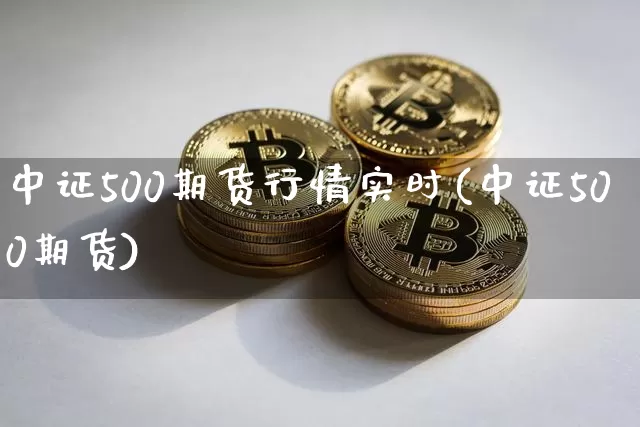 中证500期货行情实时(中证500期货)_https://m.zghnxxa.com_恒指期货_第1张