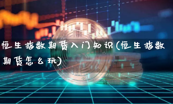 恒生指数期货入门知识(恒生指数期货怎么玩)_https://m.zghnxxa.com_股指期货_第1张
