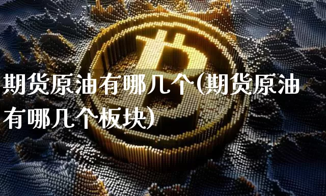 期货原油有哪几个(期货原油有哪几个板块)_https://m.zghnxxa.com_期货资讯_第1张