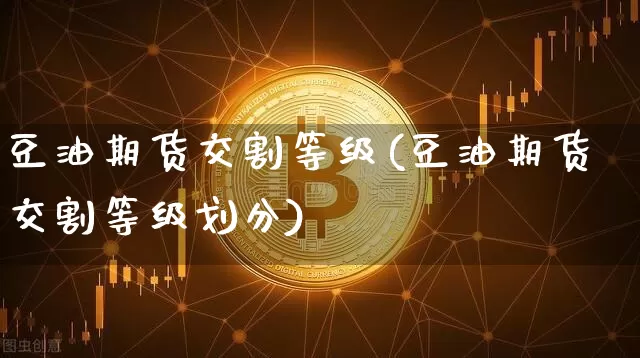 豆油期货交割等级(豆油期货交割等级划分)_https://m.zghnxxa.com_恒指期货_第1张