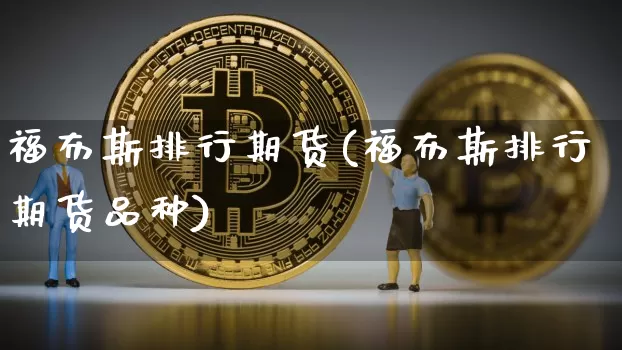 福布斯排行期货(福布斯排行期货品种)_https://m.zghnxxa.com_原油直播_第1张