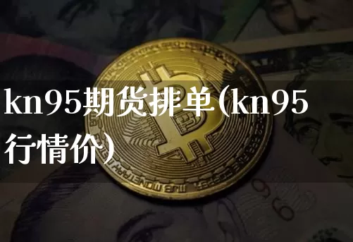 kn95期货排单(kn95行情价)_https://m.zghnxxa.com_黄金直播_第1张