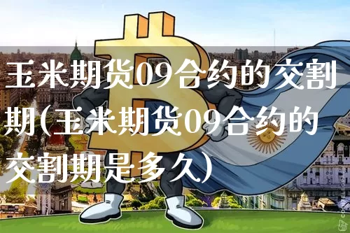 玉米期货09合约的交割期(玉米期货09合约的交割期是多久)_https://m.zghnxxa.com_原油直播_第1张