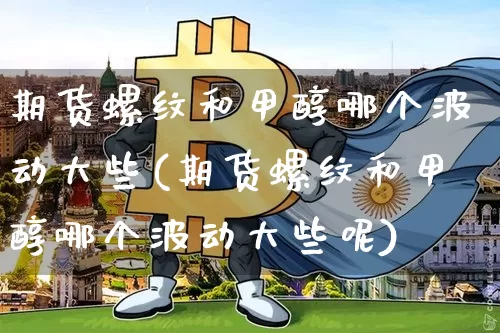 期货螺纹和甲醇哪个波动大些(期货螺纹和甲醇哪个波动大些呢)_恒指期货_第1张_诸葛期货直播室 期货螺纹和甲醇哪个波动大些(期货螺纹和甲醇哪个波动大些呢)_https://m.zghnxxa.com_恒指期货_第1张