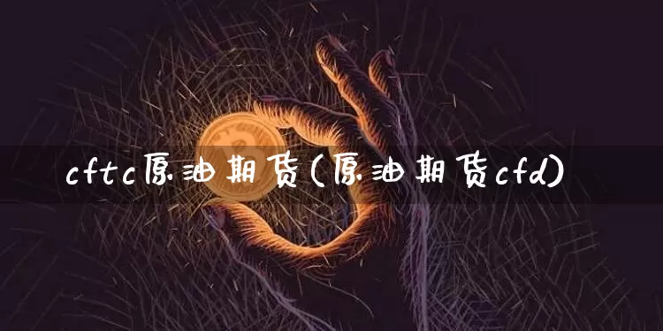 cftc原油期货(原油期货cfd)_https://m.zghnxxa.com_天然气期货_第1张