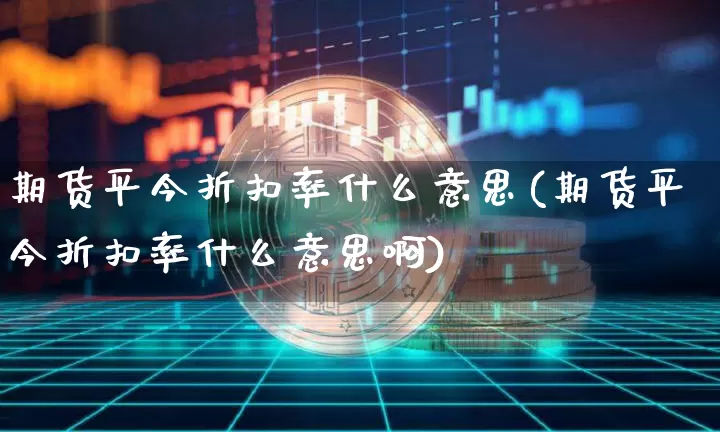 期货平今折扣率什么意思(期货平今折扣率什么意思啊)_https://m.zghnxxa.com_原油直播_第1张
