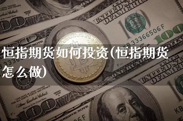 恒指期货如何投资(恒指期货怎么做)_https://m.zghnxxa.com_期货资讯_第1张