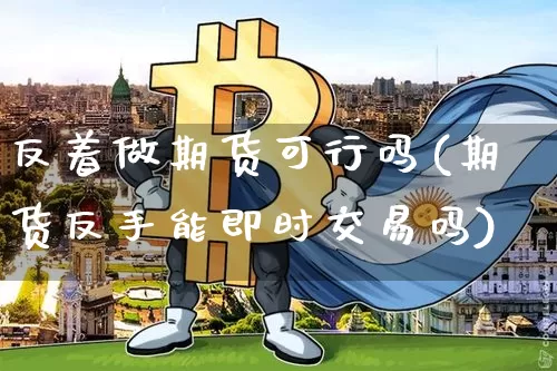 反着做期货可行吗(期货反手能即时交易吗)_https://m.zghnxxa.com_恒指期货_第1张