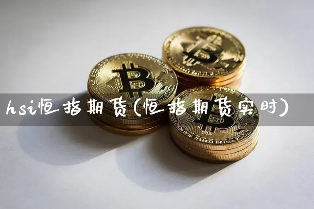 hsi恒指期货(恒指期货实时)_https://m.zghnxxa.com_股指期货_第1张