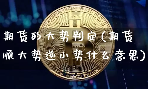 期货的大势判定(期货顺大势逆小势什么意思)_https://m.zghnxxa.com_天然气期货_第1张