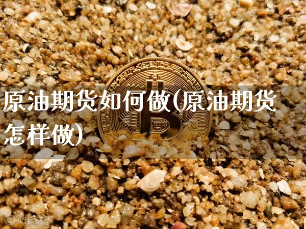 原油期货如何做(原油期货怎样做)_https://m.zghnxxa.com_期货资讯_第1张