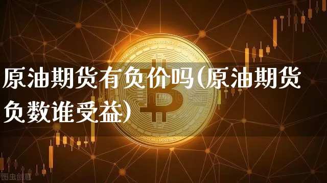 原油期货有负价吗(原油期货负数谁受益)_https://m.zghnxxa.com_期货资讯_第1张