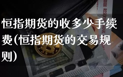 恒指期货的收多少手续费(恒指期货的交易规则)_https://m.zghnxxa.com_纳指期货_第1张