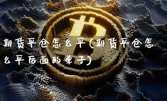 期货平仓怎么平(期货平仓怎么平后面的单子)_https://m.zghnxxa.com_天然气期货_第1张