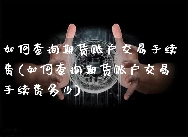 如何查询期货账户交易手续费(如何查询期货账户交易手续费多少)_https://m.zghnxxa.com_原油直播_第1张