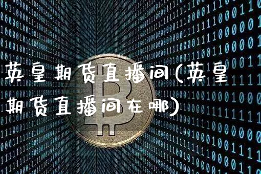 英皇期货直播间(英皇期货直播间在哪)_纳指期货_第1张_诸葛期货直播室 英皇期货直播间(英皇期货直播间在哪)_https://m.zghnxxa.com_纳指期货_第1张