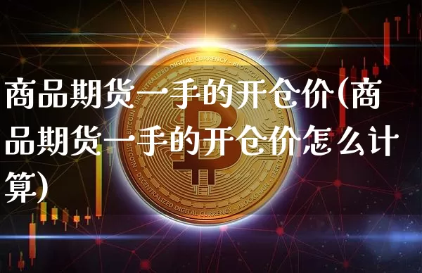 商品期货一手的开仓价(商品期货一手的开仓价怎么计算)_https://m.zghnxxa.com_原油直播_第1张