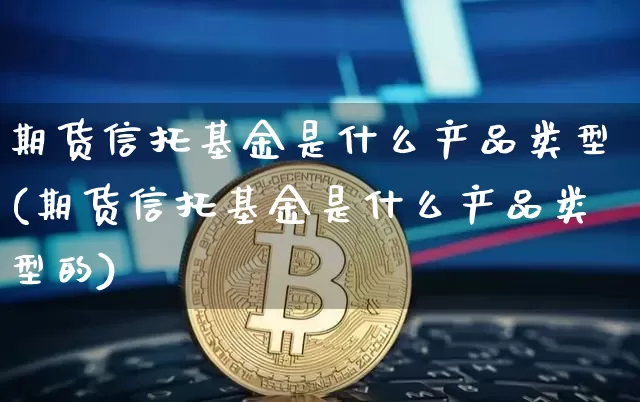 期货信托基金是什么产品类型(期货信托基金是什么产品类型的)_https://m.zghnxxa.com_纳指期货_第1张