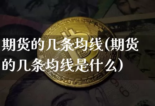 期货的几条均线(期货的几条均线是什么)_原油直播_第1张_诸葛期货直播室 期货的几条均线(期货的几条均线是什么)_https://m.zghnxxa.com_原油直播_第1张