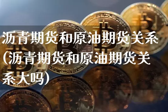沥青期货和原油期货关系(沥青期货和原油期货关系大吗)_黄金直播_第1张_诸葛期货直播室 沥青期货和原油期货关系(沥青期货和原油期货关系大吗)_https://m.zghnxxa.com_黄金直播_第1张